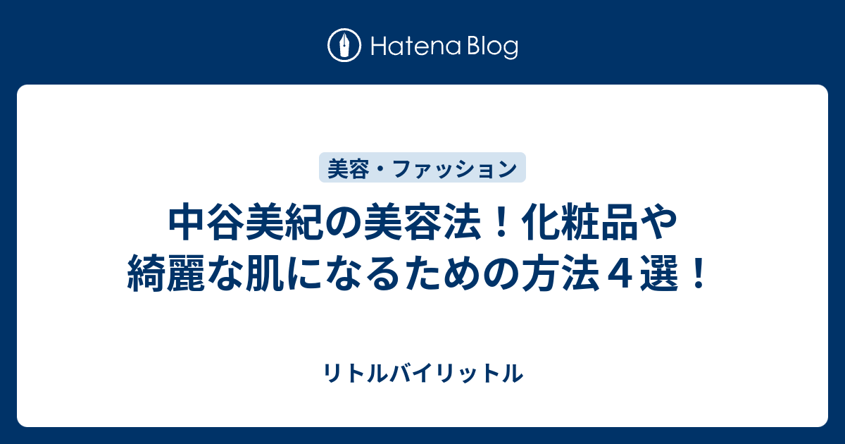 中谷美紀の美容法 化粧品や綺麗な肌になるための方法４選 リトルバイリットル