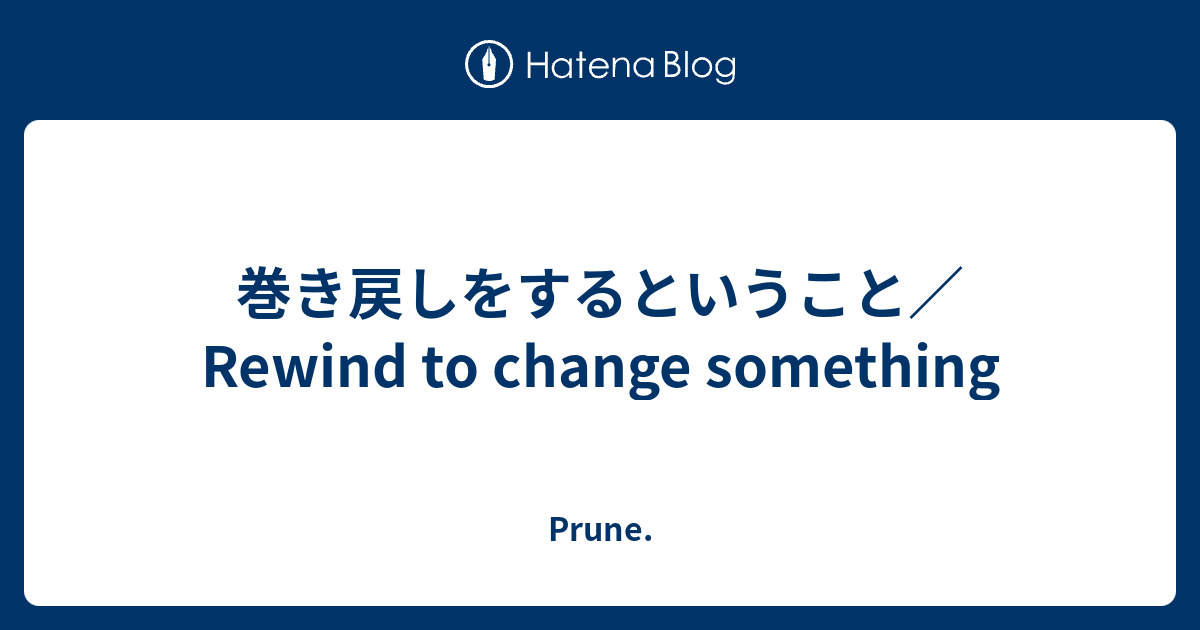 巻き戻しをするということ Rewind To Change Something Prune