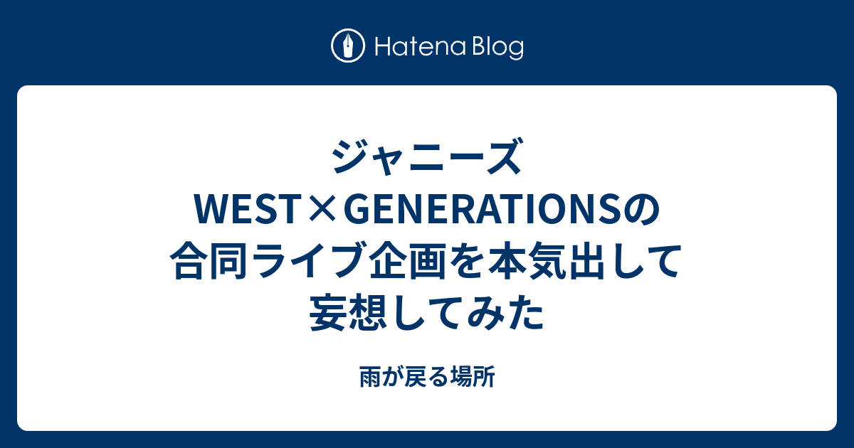 ジャニーズwest Generationsの合同ライブ企画を本気出して妄想してみた 雨が戻る場所