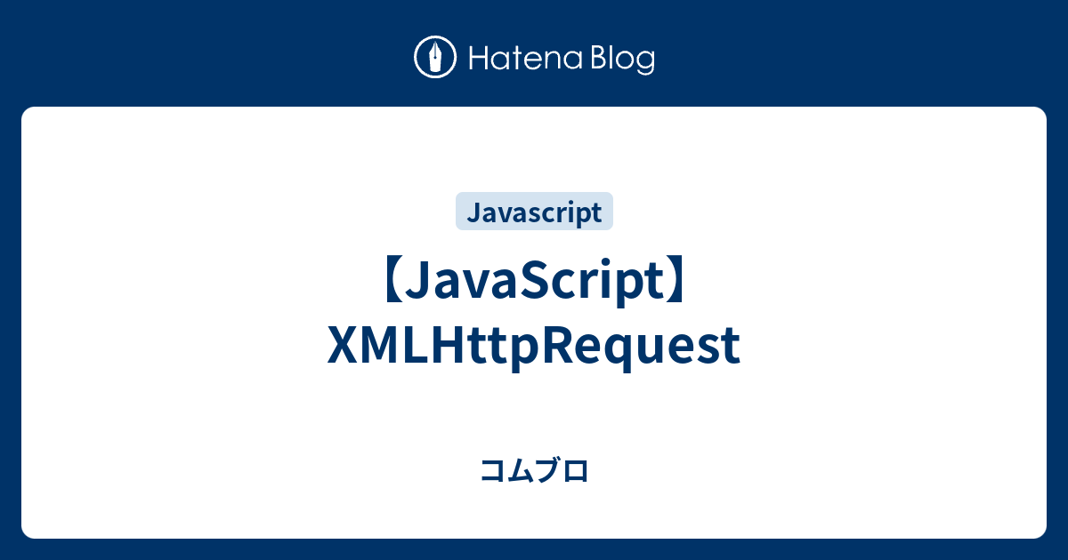 【JavaScript】XMLHttpRequest - コムブロ