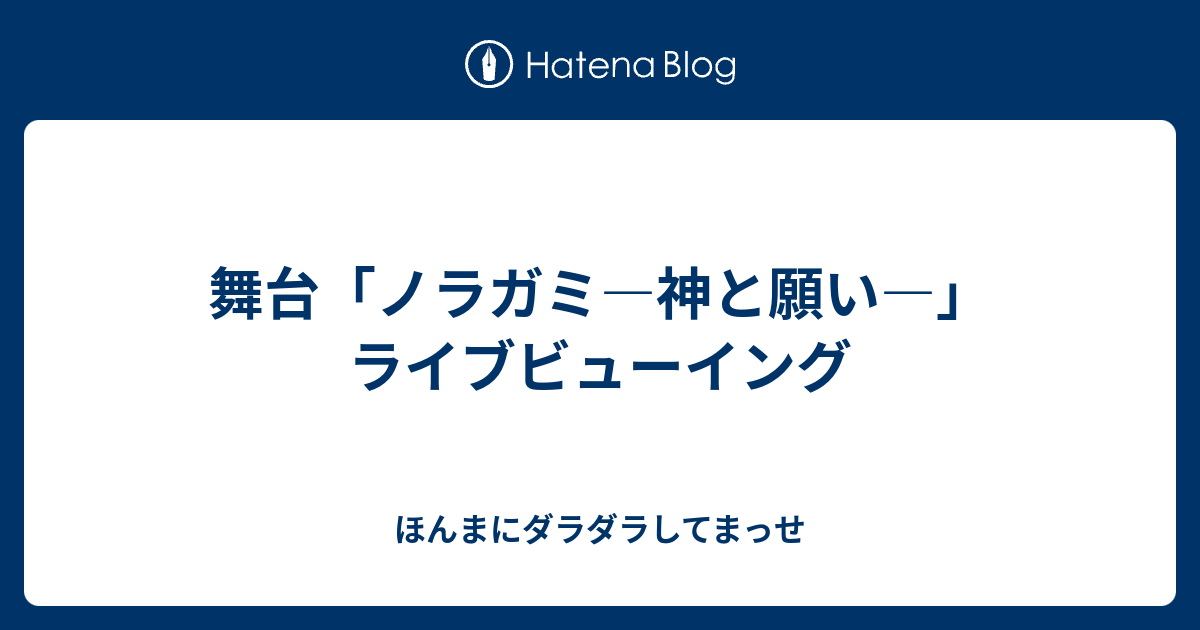舞台 ノラガミ 神と願い ライブビューイング ほんまにダラダラしてまっせ