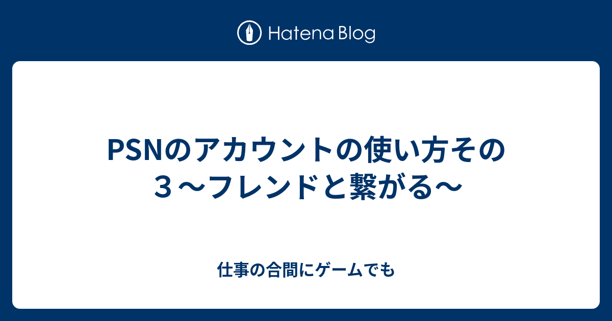 Psnのアカウントの使い方その３ フレンドと繋がる 仕事の合間にゲームでも