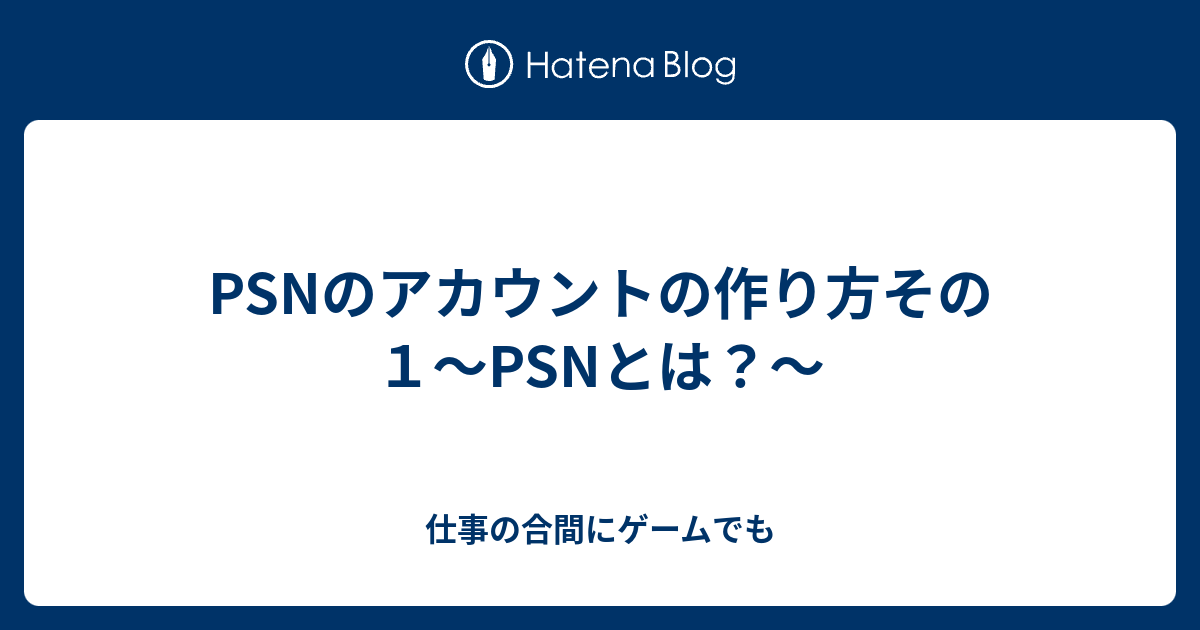 Psnのアカウントの作り方その１ Psnとは 仕事の合間にゲームでも