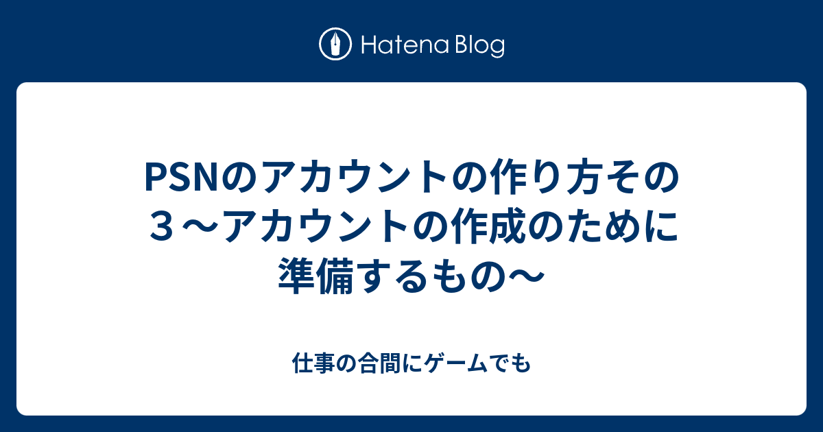 Psnのアカウントの作り方その３ アカウントの作成のために準備するもの 仕事の合間にゲームでも