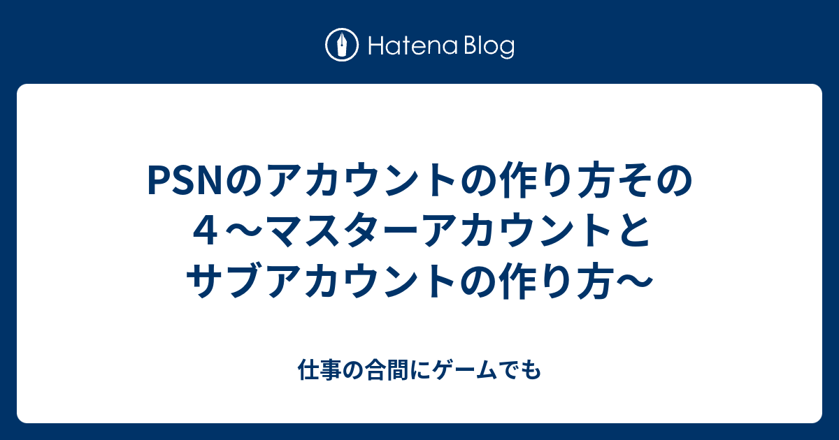 Psnのアカウントの作り方その４ マスターアカウントとサブアカウントの作り方 仕事の合間にゲームでも