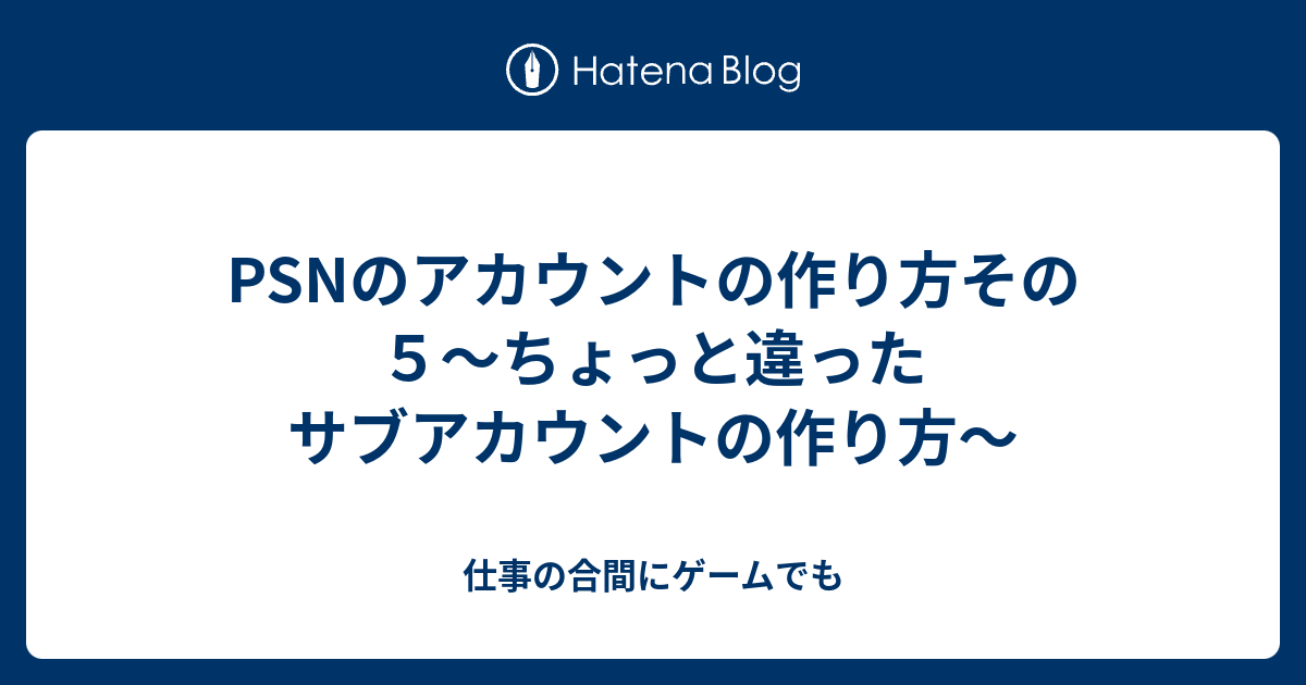 Psnのアカウントの作り方その５ ちょっと違ったサブアカウントの作り方 仕事の合間にゲームでも