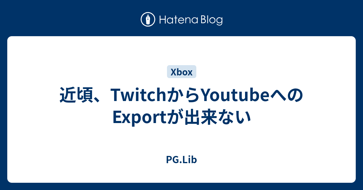 近頃 Twitchからyoutubeへのexportが出来ない Pg Lib