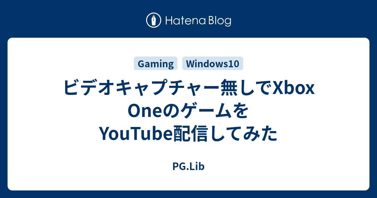 ビデオキャプチャー無しでXbox OneのゲームをYouTube配信してみた - PG.Lib