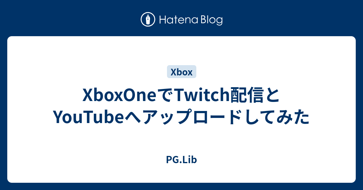 Xboxoneでtwitch配信とyoutubeへアップロードしてみた Pg Lib