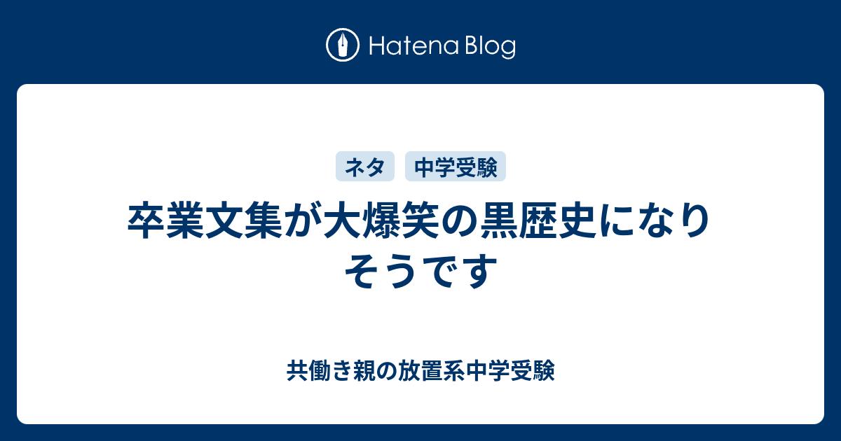 卒業文集が大爆笑の黒歴史になりそうです 共働き親の放置系中学受験