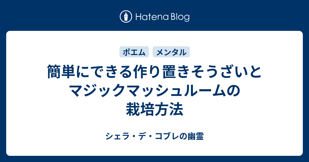 簡単にできる作り置きそうざいとマジックマッシュルームの栽培方法 シェラ デ コブレの幽霊