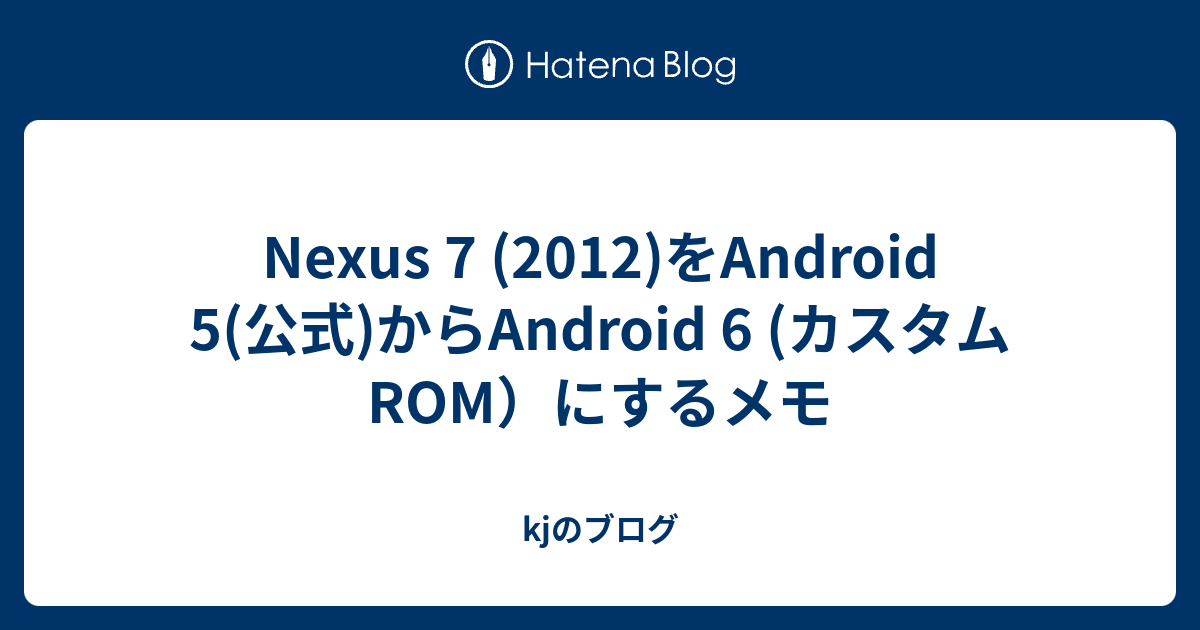 Nexus 7 12 をandroid 5 公式 からandroid 6 カスタムrom にするメモ Kjのブログ
