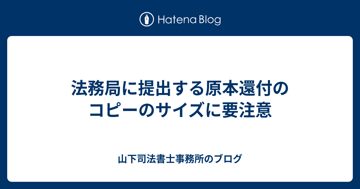法務局に提出する原本還付のコピーのサイズに要注意 - 山下司法書士事務所のブログ