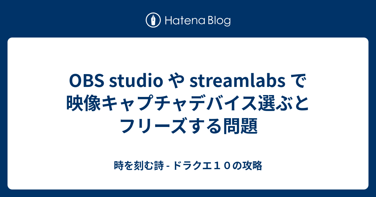 Obs Studio や Streamlabs で映像キャプチャデバイス選ぶとフリーズする問題 時を刻む詩 ドラクエ１０の攻略