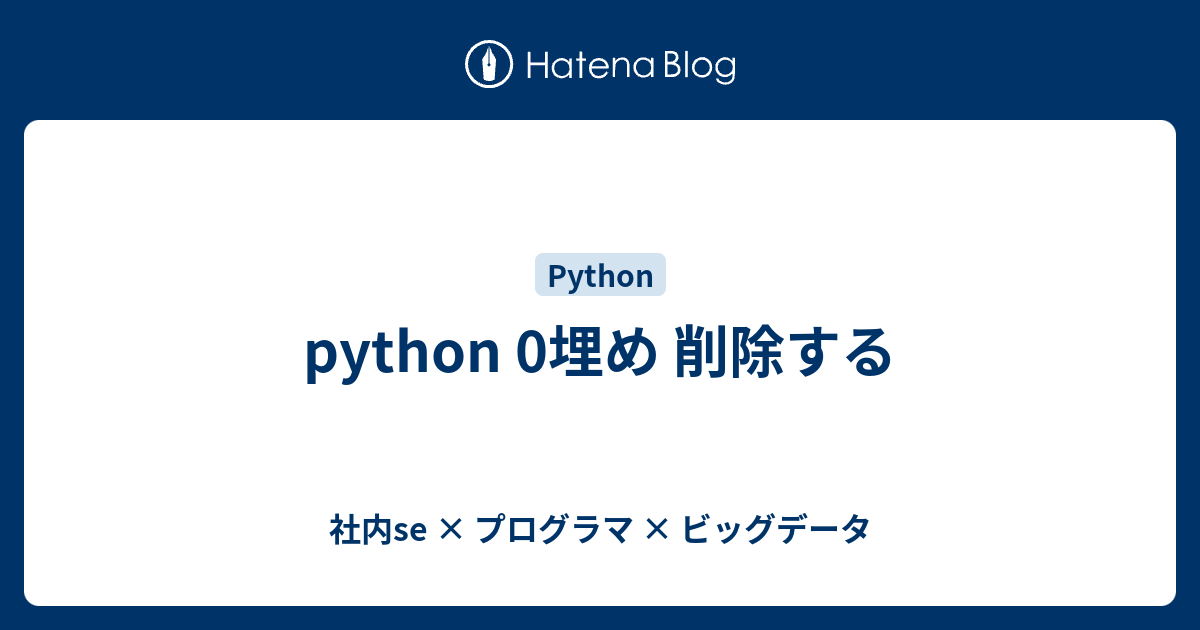 Python 0埋め 削除する 社内se プログラマ ビッグデータ
