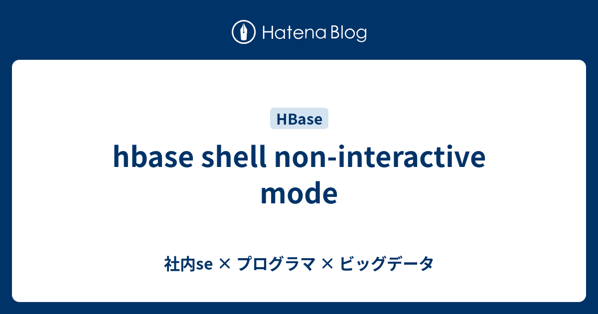 hbase shell non-interactive mode - 社内se × プログラマ × ビッグデータ