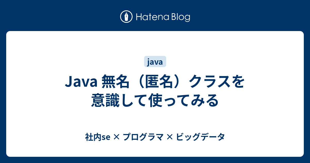 Java 無名 匿名 クラスを意識して使ってみる 社内se プログラマ ビッグデータ