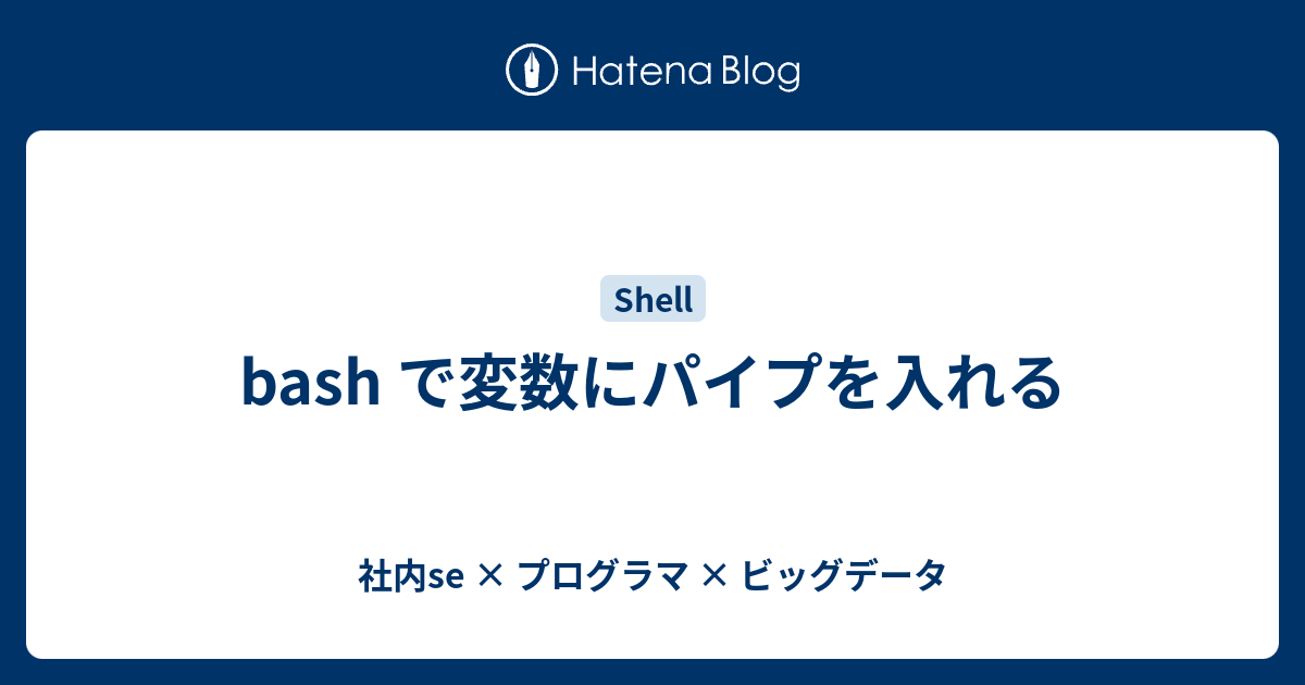 Bash で変数にパイプを入れる 社内se プログラマ ビッグデータ