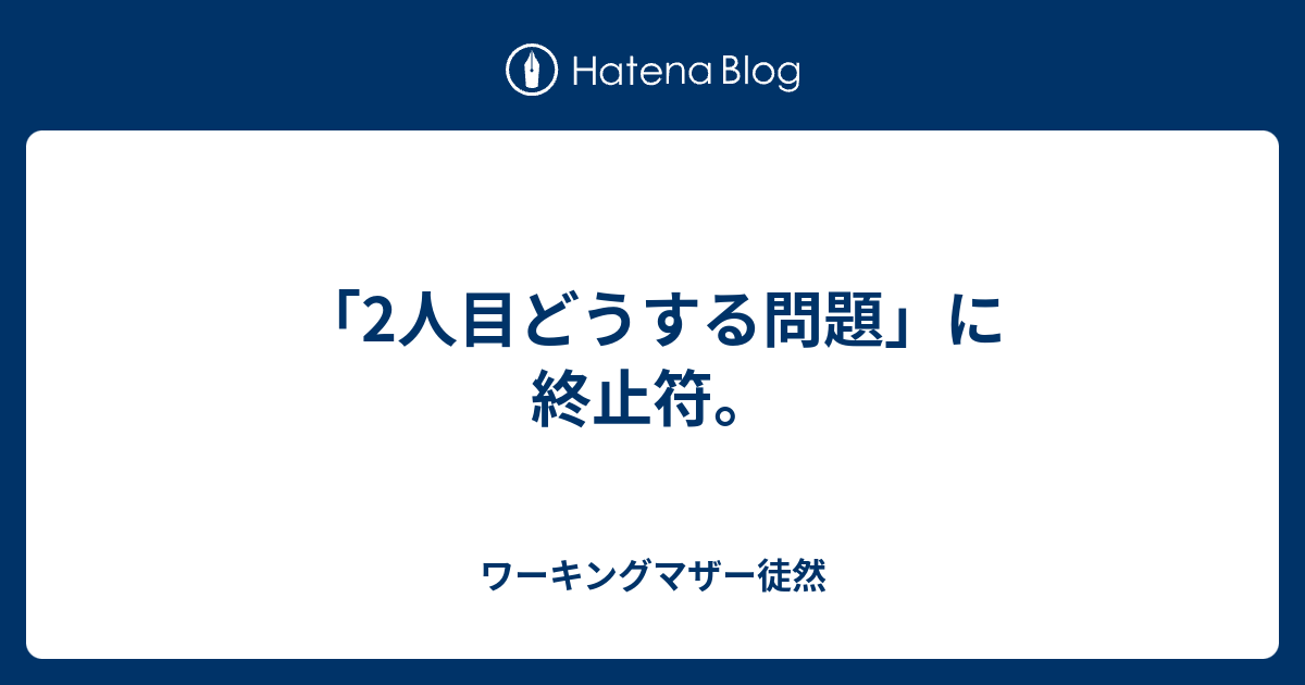 2人目どうする問題 に終止符 ワーキングマザー徒然