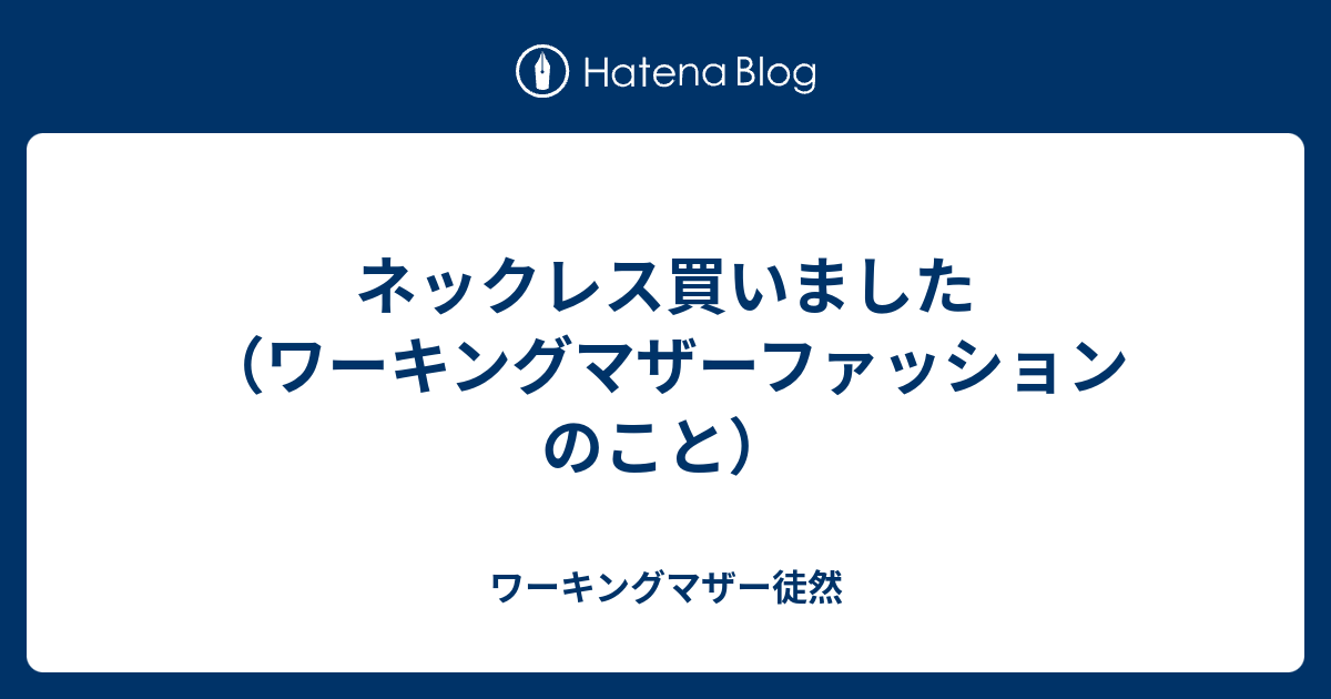 ネックレス買いました ワーキングマザーファッションのこと ワーキングマザー徒然