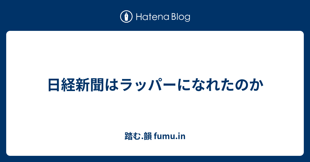 日経新聞はラッパーになれたのか 踏む 韻 Fumu In