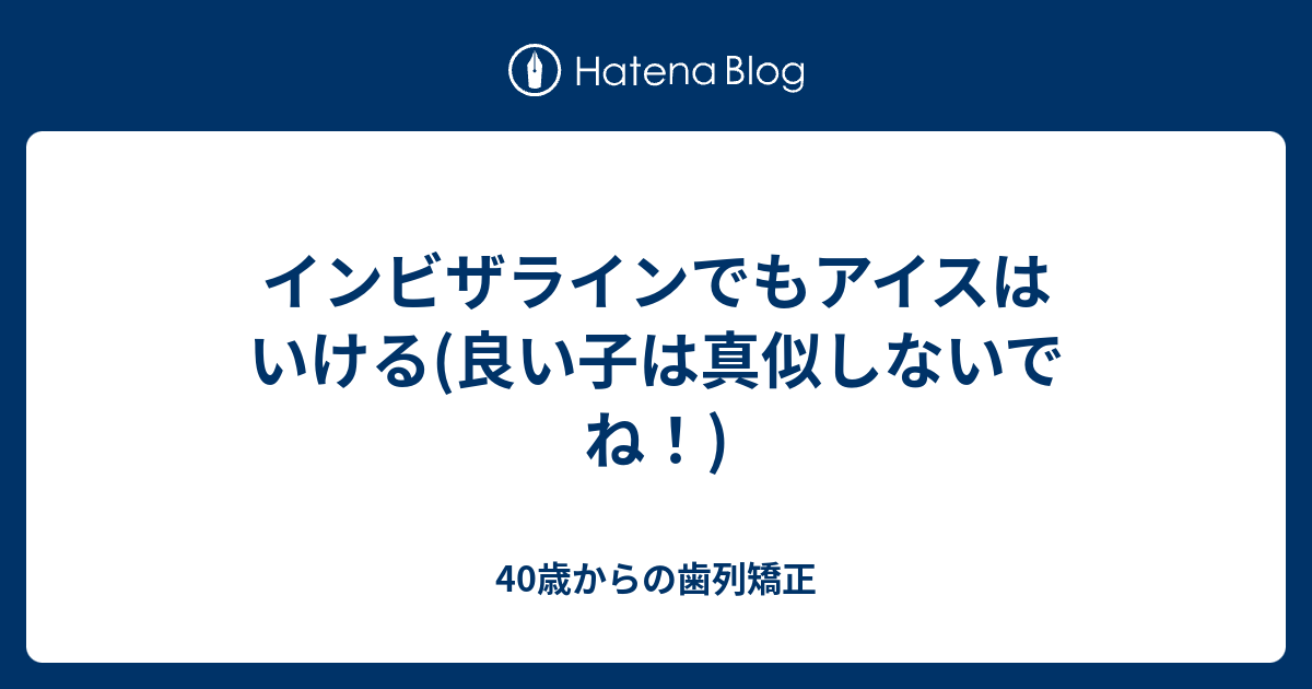 インビザラインでもアイスはいける(良い子は真似しないでね！) 40歳からの歯列矯正