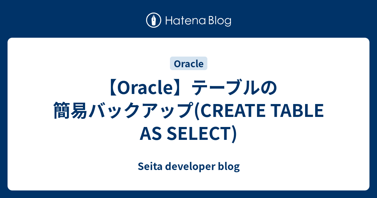 【Oracle】テーブルの簡易バックアップ(CREATE TABLE AS SELECT) Seita developer blog