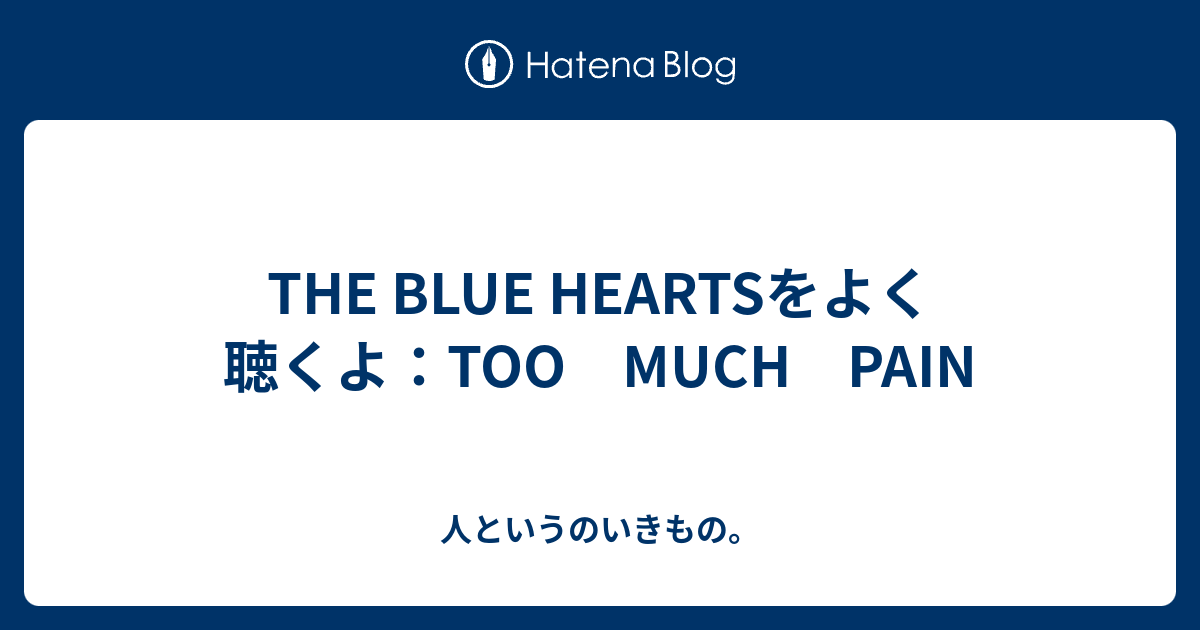 The Blue Heartsをよく聴くよ Too Much Pain 人というのいきもの