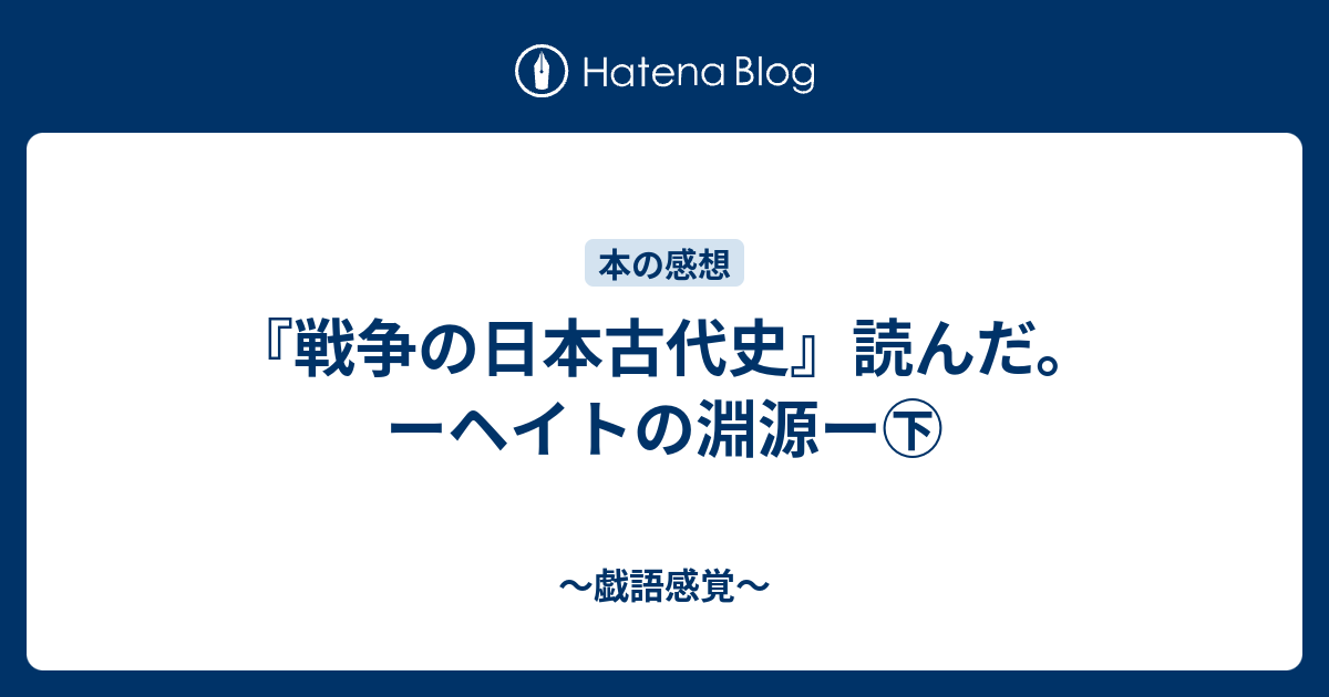 戦争の日本古代史 読んだ ーヘイトの淵源ー 戯語感覚