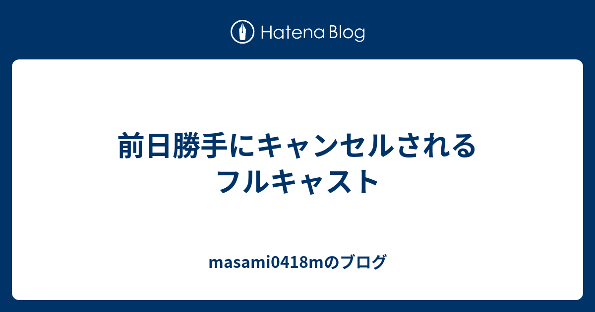 前日勝手にキャンセルされる フルキャスト Masami0418mのブログ