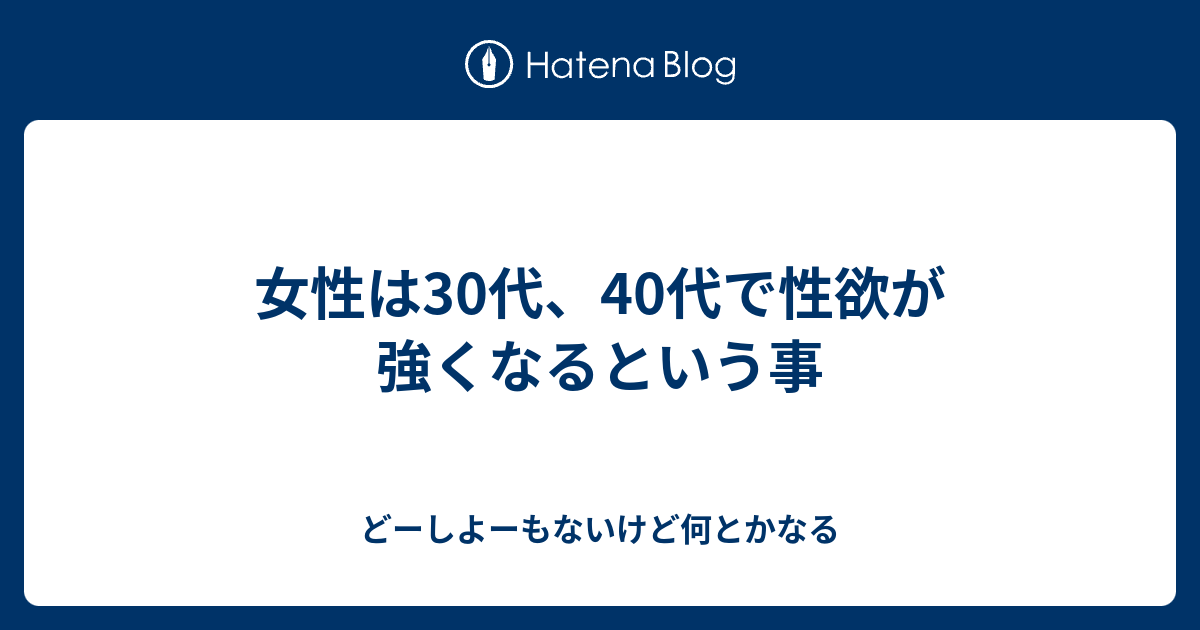 女性は30代 40代で性欲が強くなるという事 どーしよーもないけど何とかなる