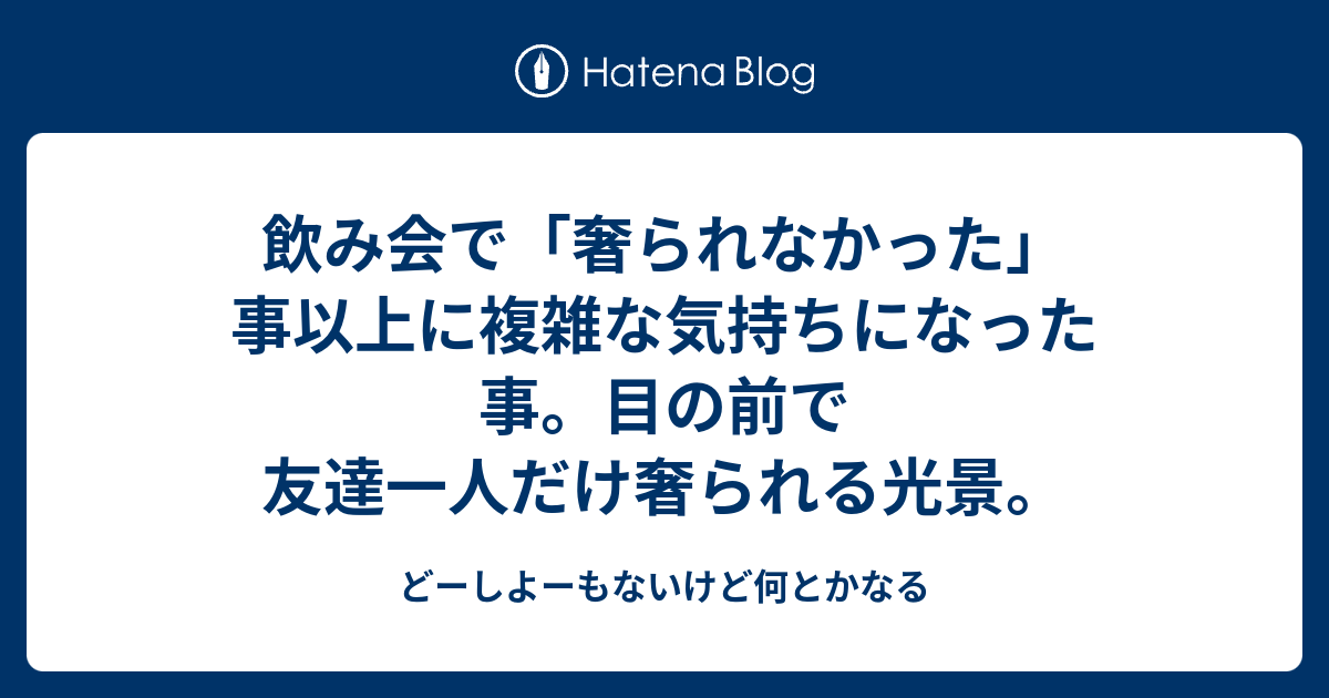 飲み会で 奢られなかった 事以上に複雑な気持ちになった事 目の前で友達一人だけ奢られる光景 どーしよーもないけど何とかなる