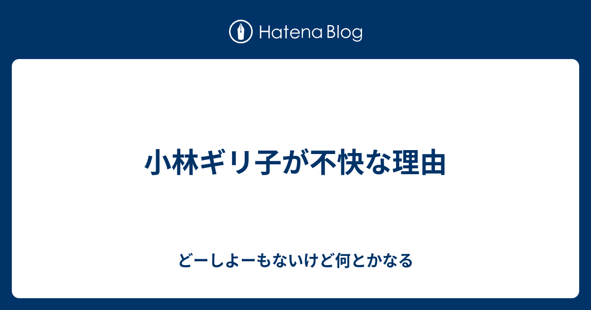 小林ギリ子が不快な理由 どーしよーもないけど何とかなる