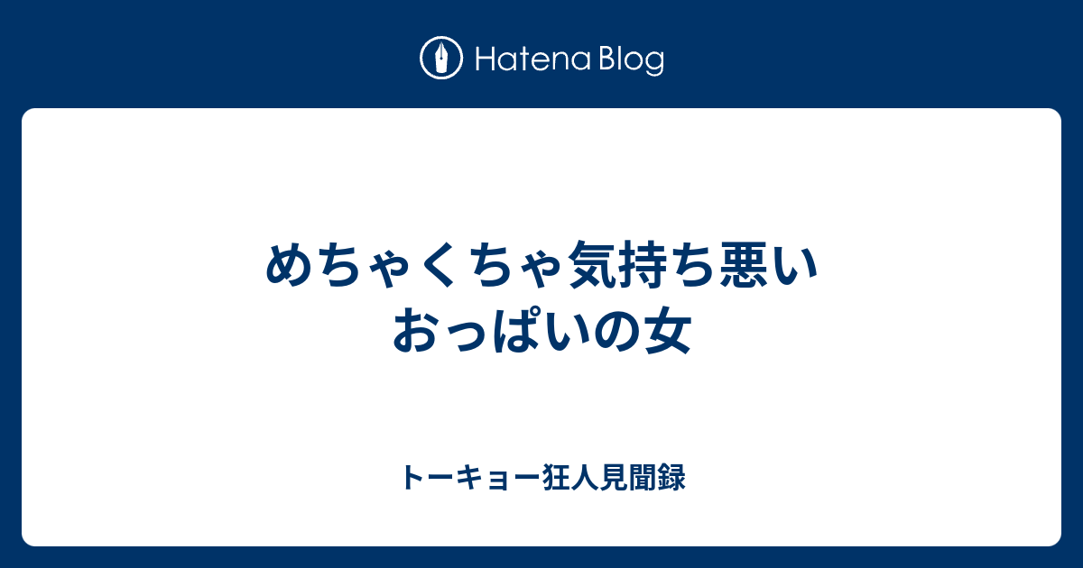 めちゃくちゃ気持ち悪いおっぱいの女 トーキョー狂人見聞録