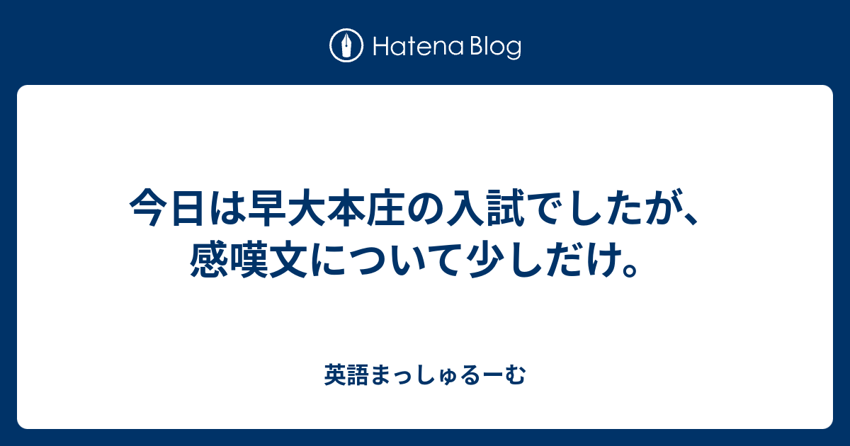 今日は早大本庄の入試でしたが 感嘆文について少しだけ 英語まっしゅるーむ