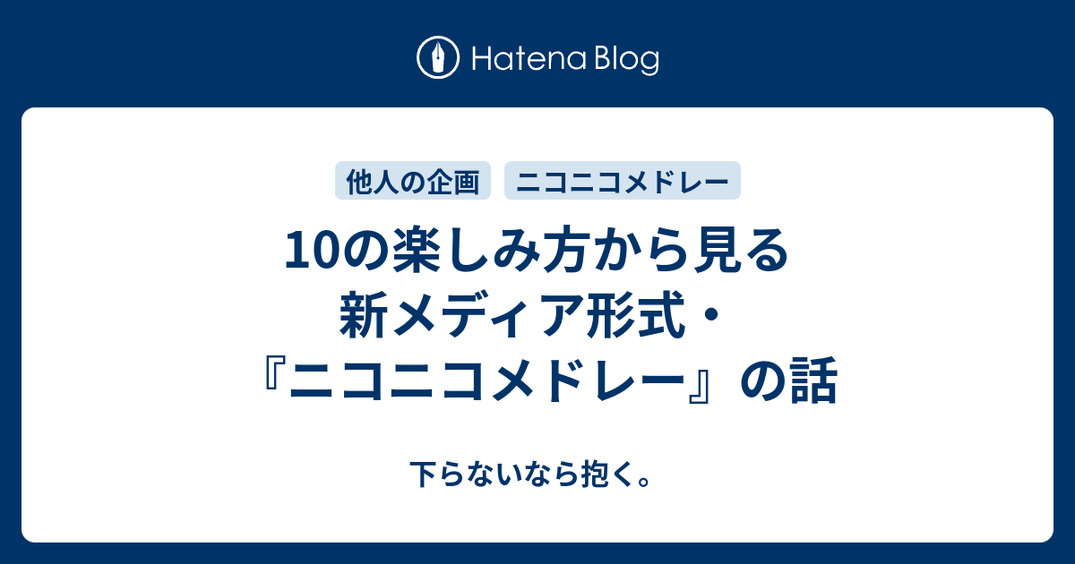 10の楽しみ方から見る新メディア形式 ニコニコメドレー の話 下らないなら抱く