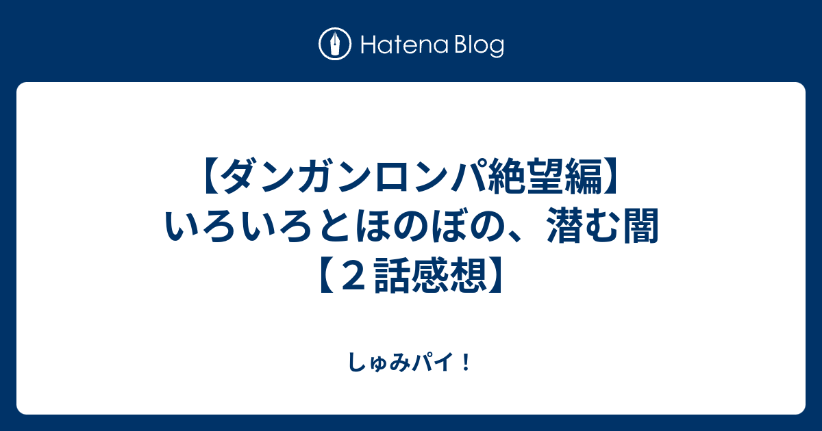 ダンガンロンパ絶望編 いろいろとほのぼの 潜む闇 ２話感想 しゅみパイ