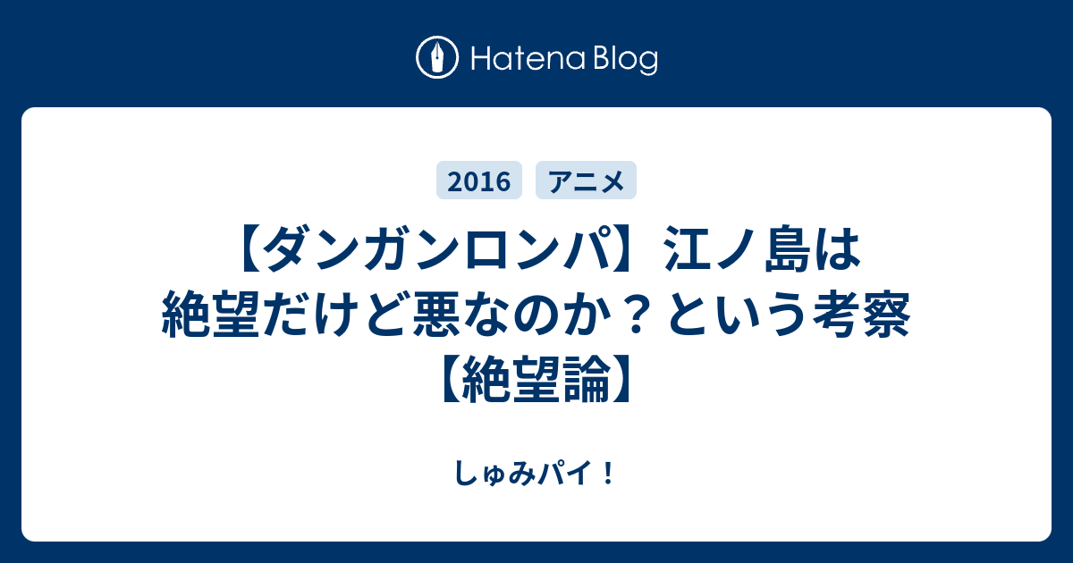 ダンガンロンパ 江ノ島は絶望だけど悪なのか という考察 絶望論 しゅみパイ