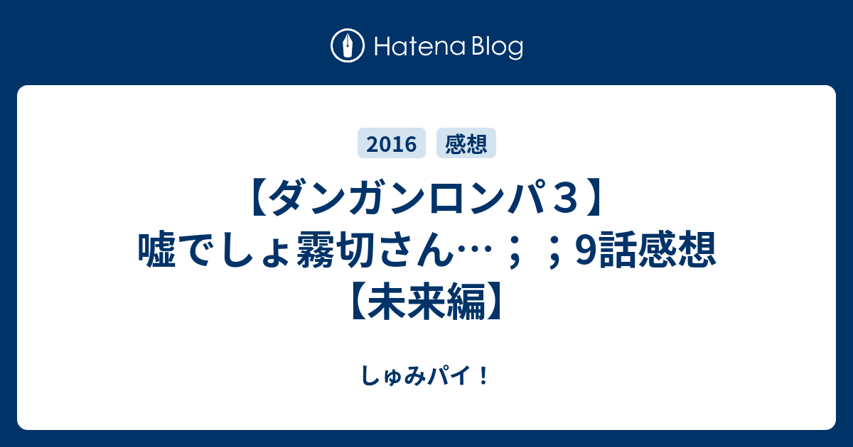 ダンガンロンパ３ 嘘でしょ霧切さん 9話感想 未来編 しゅみパイ