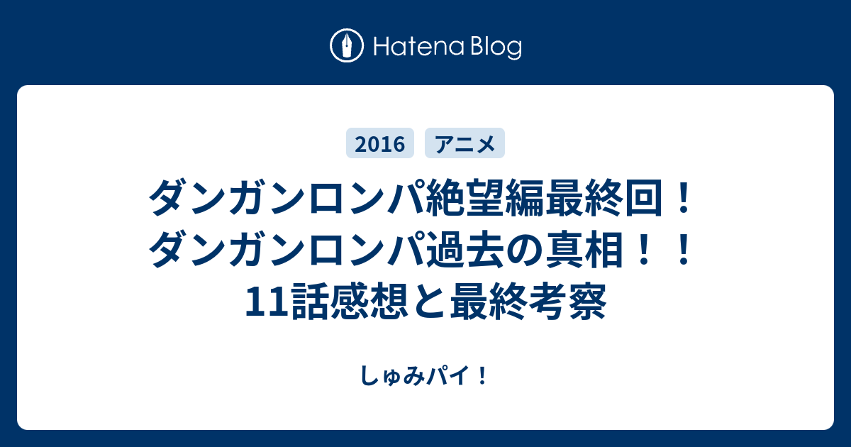 ダンガンロンパ絶望編最終回 ダンガンロンパ過去の真相 11話感想と最終考察 しゅみパイ