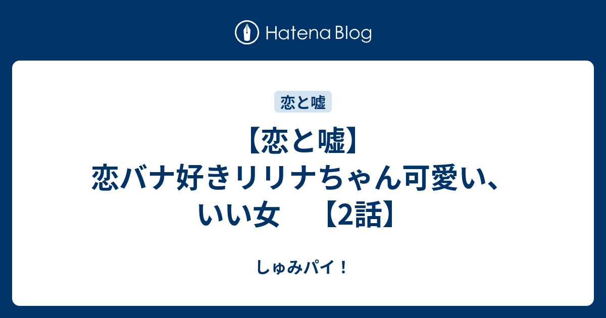 恋と嘘 恋バナ好きリリナちゃん可愛い いい女 2話 しゅみパイ