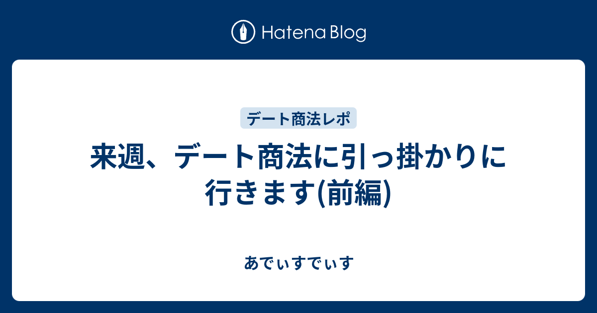 来週 デート商法に引っ掛かりに行きます 前編 あでぃすでぃす