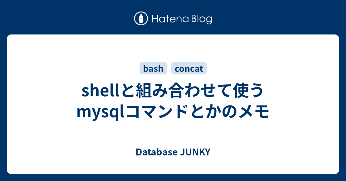 Shellと組み合わせて使うmysqlコマンドとかのメモ Database Junky