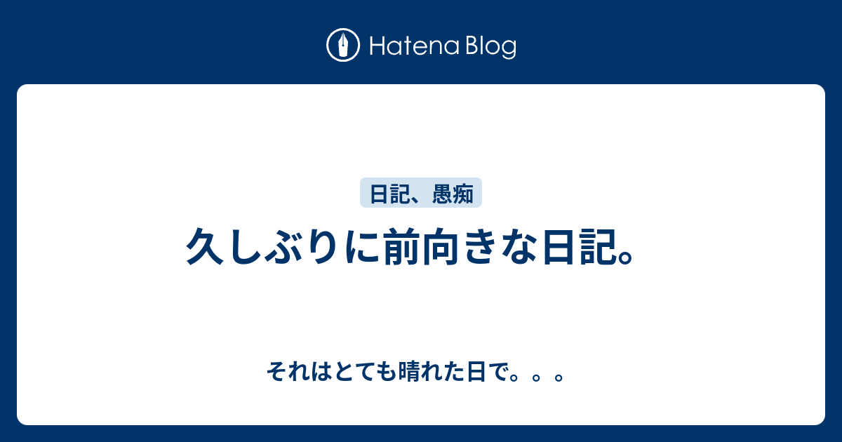 久しぶりに前向きな日記 それはとても晴れた日で