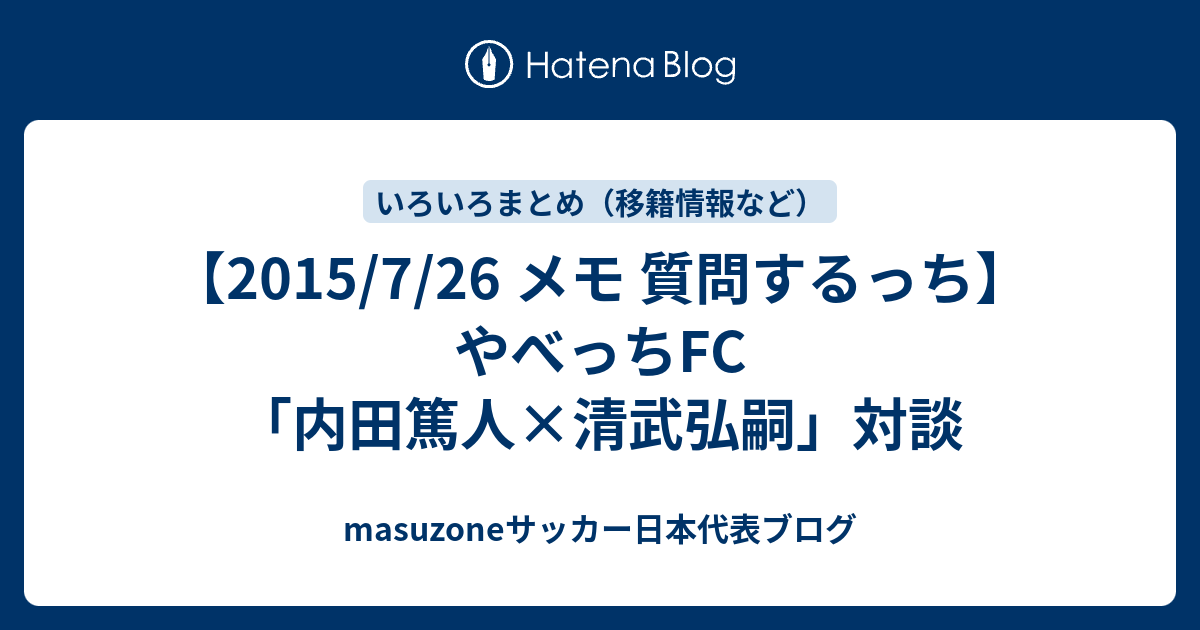 15 7 26 メモ 質問するっち やべっちfc 内田篤人 清武弘嗣 対談 Masuzoneサッカー日本代表ブログ