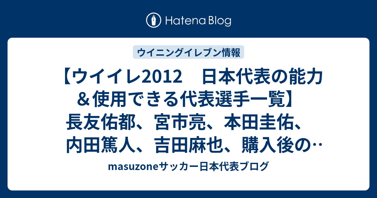 ウイイレ12 日本代表の能力 使用できる代表選手一覧 長友佑都 宮市亮 本田圭佑 内田篤人 吉田麻也 購入後の感想 ウイイレ12 Masuzoneサッカー日本代表ブログ