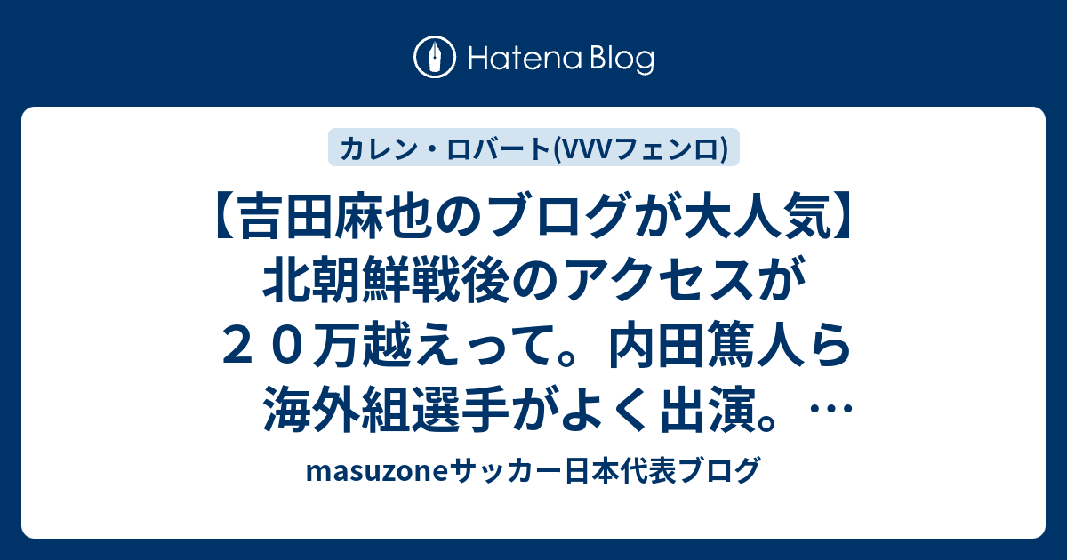 吉田麻也のブログが大人気 北朝鮮戦後のアクセスが２０万越えって 内田篤人ら海外組選手がよく出演 マヤブログ Masuzoneサッカー日本代表 ブログ