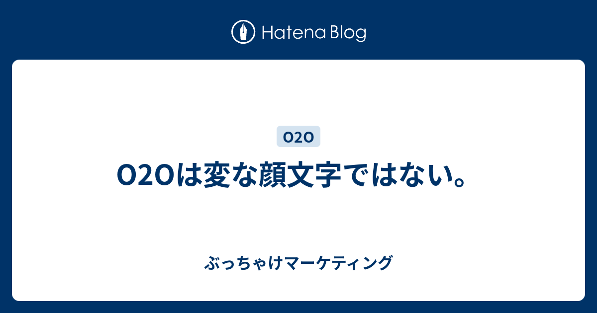 O2oは変な顔文字ではない ぶっちゃけマーケティング