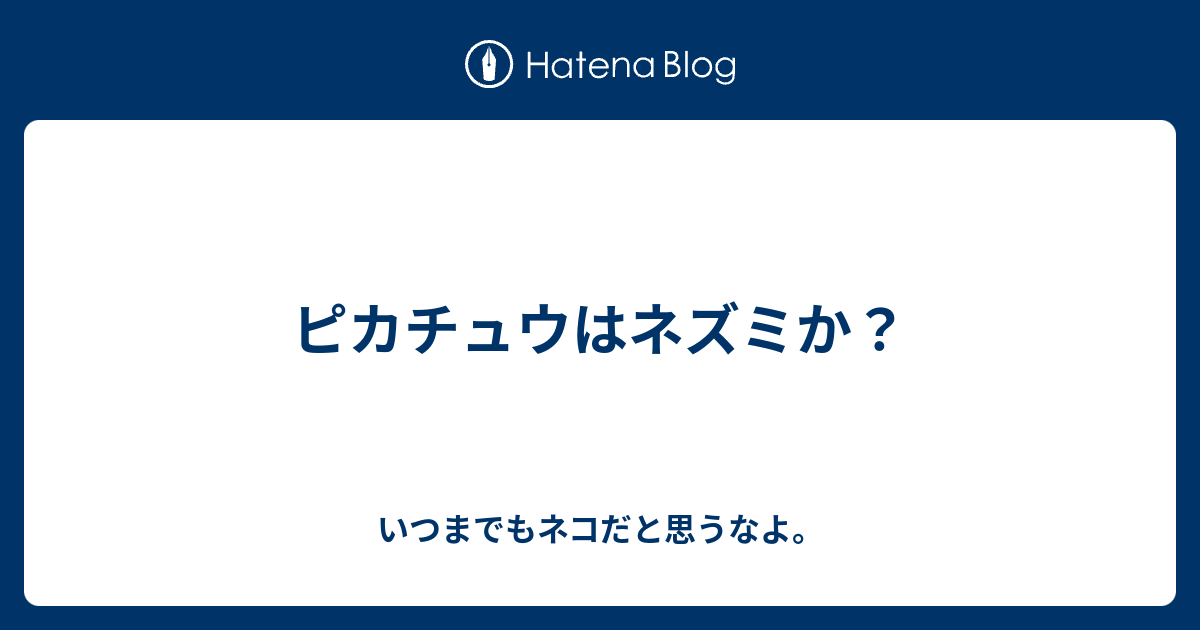 ピカチュウはネズミか いつまでもネコだと思うなよ