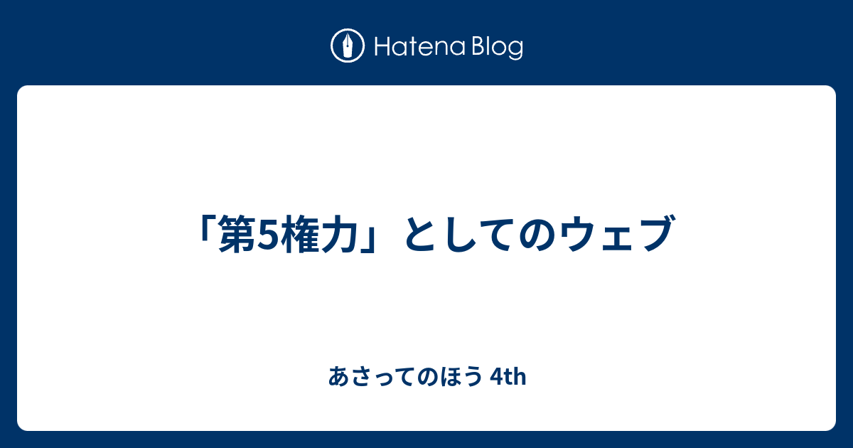 第5権力 としてのウェブ あさってのほう 4th